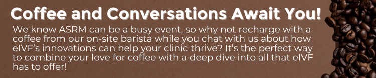 Coffee and Conversations Await You We know ASRM can be a busy event, so why not recharge with a coffee from our on-site barista while you chat with us about how eIVF’s innovations can help your cl (5)